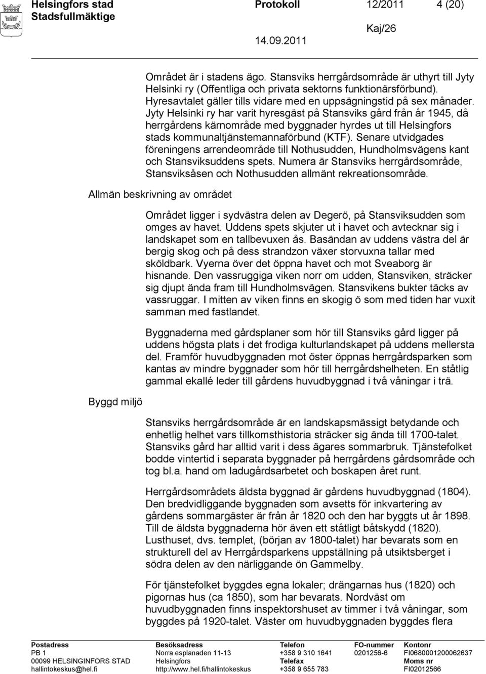 Jyty Helsinki ry har varit hyresgäst på Stansviks gård från år 1945, då herrgårdens kärnområde med byggnader hyrdes ut till Helsingfors stads kommunaltjänstemannaförbund (KTF).