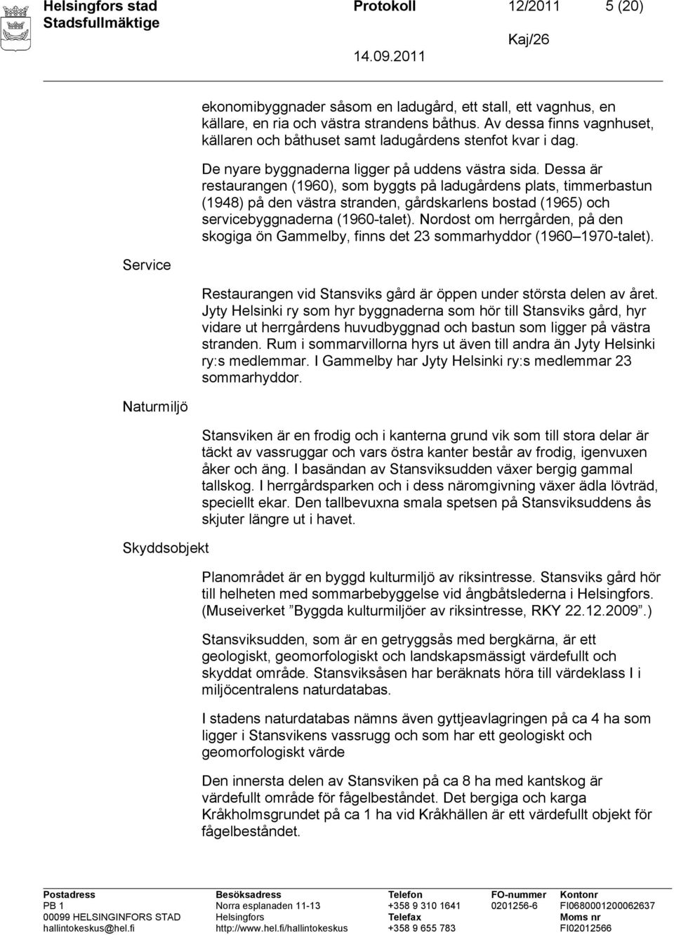 Dessa är restaurangen (1960), som byggts på ladugårdens plats, timmerbastun (1948) på den västra stranden, gårdskarlens bostad (1965) och servicebyggnaderna (1960-talet).