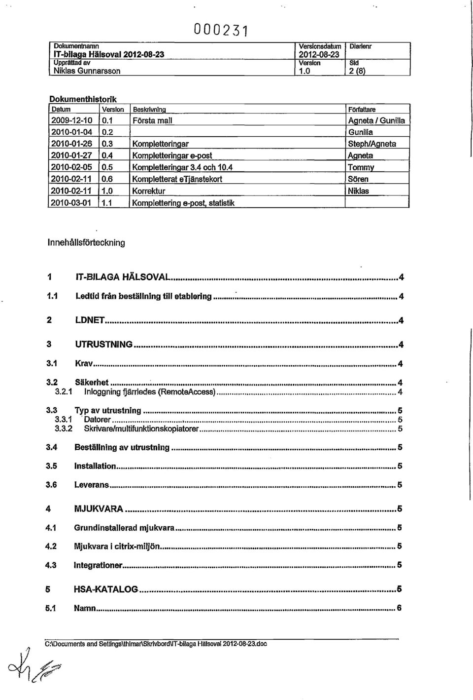 4 Kompletteringar e-post Agneta 2010-02-05 0.5 Kompletteringar 3.4 och 10.4 Tommv 2010-02-11 0.6 Kompletterat etiänslekort Sören 2010-02-11 1.0 Korrektur Niklas 2010-03-01 1.1 Komplettering e-post.