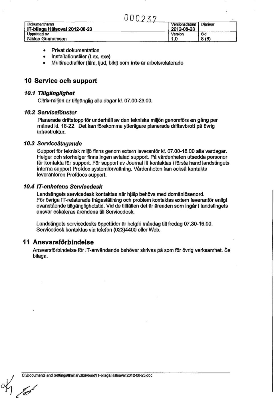 18-22. Det kan förekomma ytterligare planerade driftavbrott på övrig infrastruktur. 10.3 Serviceåtagande Support för teknisk miljö finns genom extern leverantör kl. 07.00-18.00 alla vardagar.