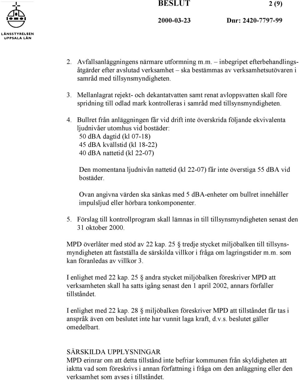 Bullret från anläggningen får vid drift inte överskrida följande ekvivalenta ljudnivåer utomhus vid bostäder: 50 dba dagtid (kl 07-18) 45 dba kvällstid (kl 18-22) 40 dba nattetid (kl 22-07) Den