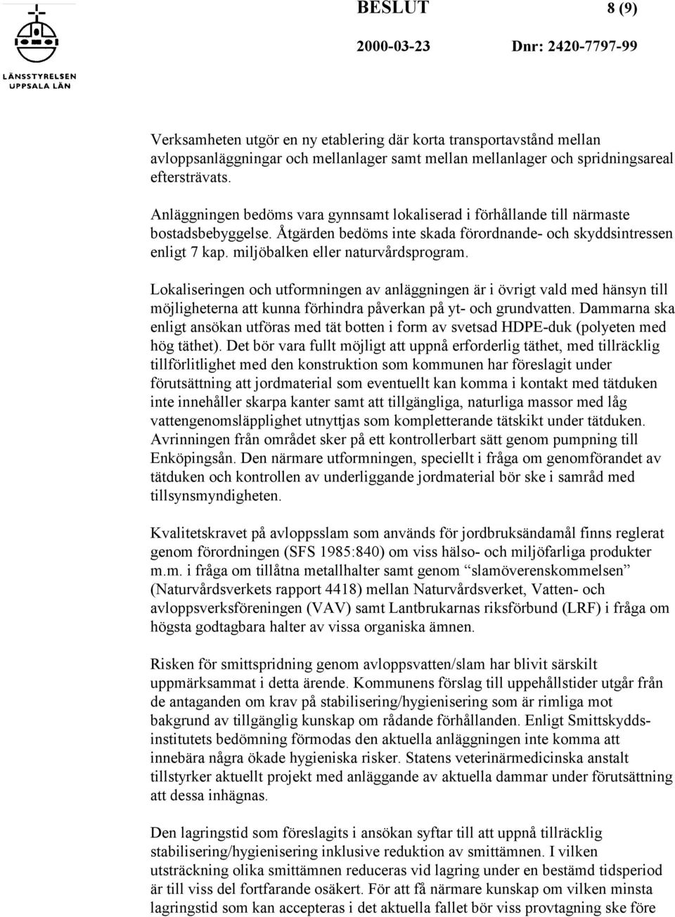 miljöbalken eller naturvårdsprogram. Lokaliseringen och utformningen av anläggningen är i övrigt vald med hänsyn till möjligheterna att kunna förhindra påverkan på yt- och grundvatten.