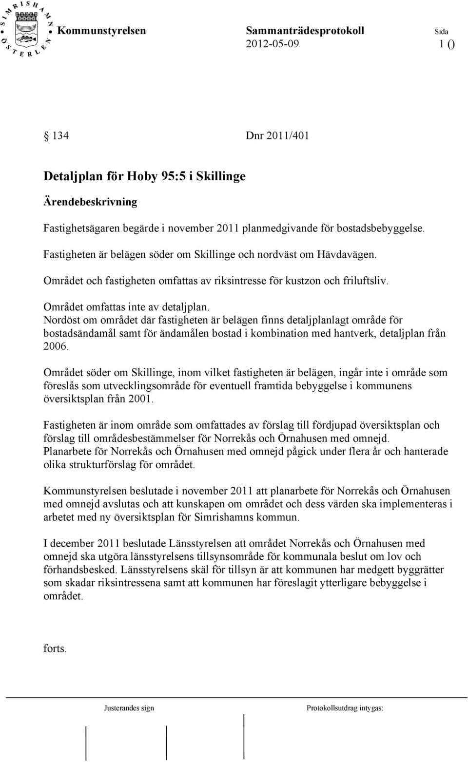 Nordöst om området där fastigheten är belägen finns detaljplanlagt område för bostadsändamål samt för ändamålen bostad i kombination med hantverk, detaljplan från 2006.