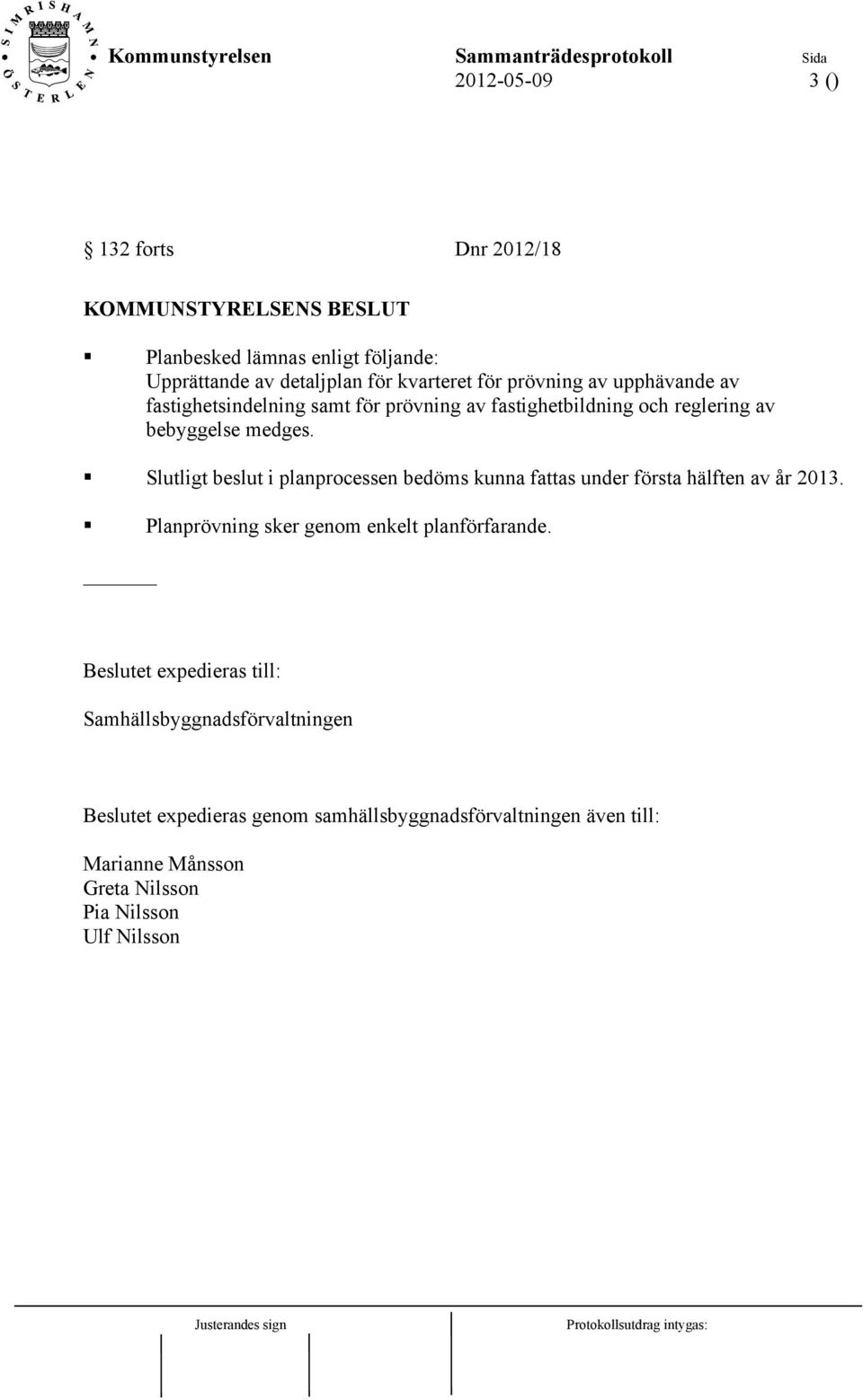 Slutligt beslut i planprocessen bedöms kunna fattas under första hälften av år 2013. Planprövning sker genom enkelt planförfarande.