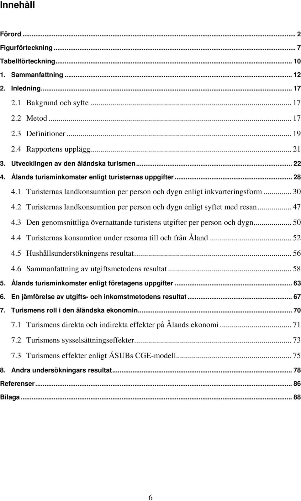 1 Turisternas landkonsumtion per person och dygn enligt inkvarteringsform... 30 4.2 Turisternas landkonsumtion per person och dygn enligt syftet med resan... 47 4.