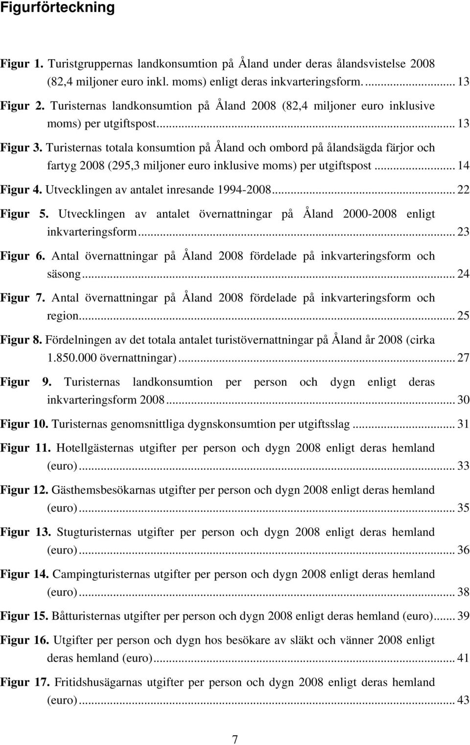 Turisternas totala konsumtion på Åland och ombord på ålandsägda färjor och fartyg 2008 (295,3 miljoner euro inklusive moms) per utgiftspost... 14 Figur 4. Utvecklingen av antalet inresande 1994-2008.