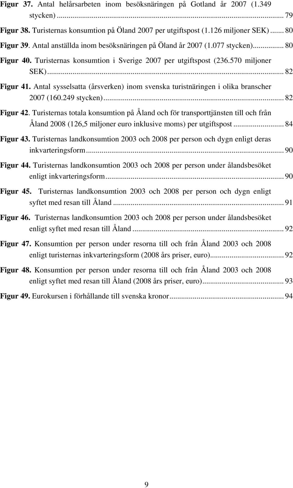 Antal sysselsatta (årsverken) inom svenska turistnäringen i olika branscher 2007 (160.249 stycken)... 82 Figur 42.