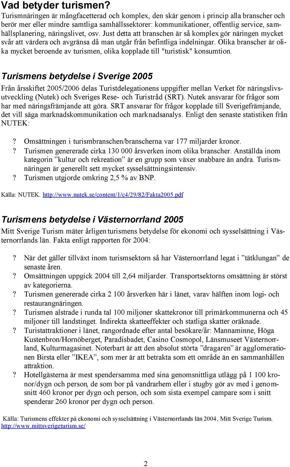 näringslivet, osv. Just detta att branschen är så komplex gör näringen mycket svår att värdera och avgränsa då man utgår från befintliga indelningar.
