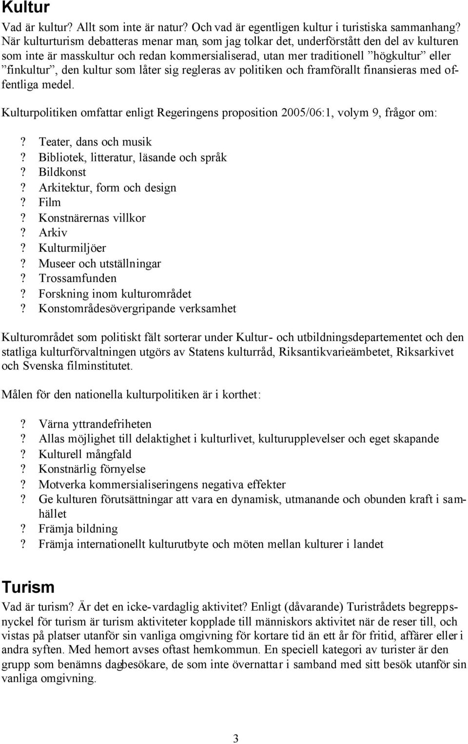 kultur som låter sig regleras av politiken och framförallt finansieras med offentliga medel. Kulturpolitiken omfattar enligt Regeringens proposition 2005/06:1, volym 9, frågor om:?