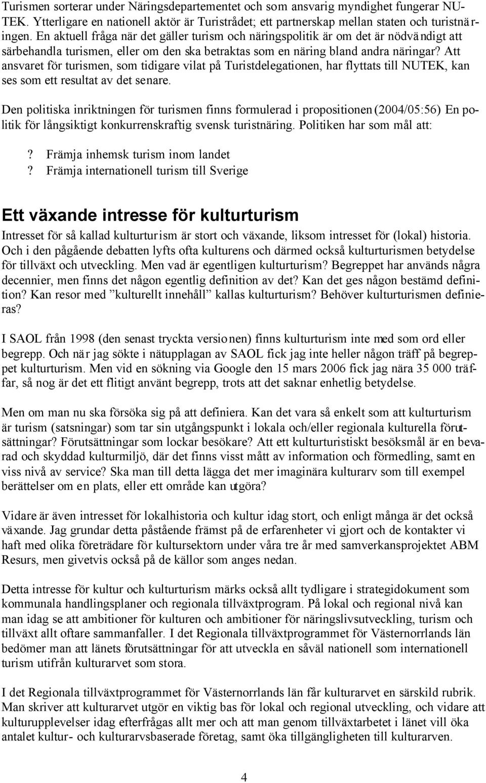 Att ansvaret för turismen, som tidigare vilat på Turistdelegationen, har flyttats till NUTEK, kan ses som ett resultat av det senare.