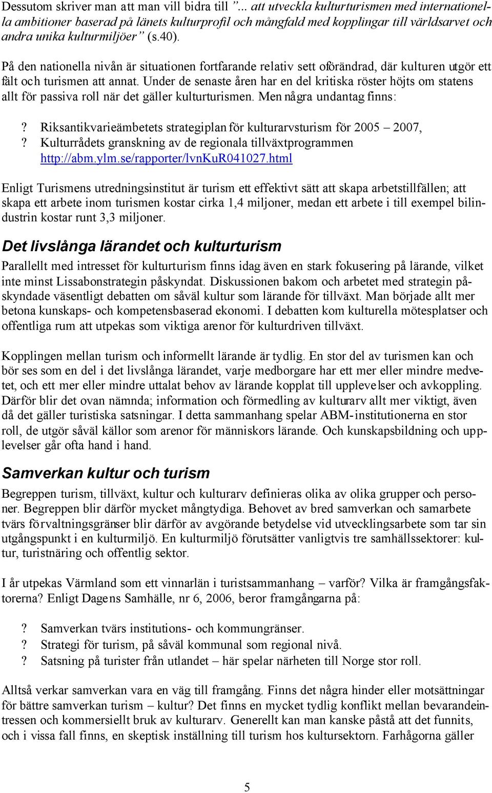 På den nationella nivån är situationen fortfarande relativ sett oförändrad, där kulturen utgör ett fält och turismen att annat.