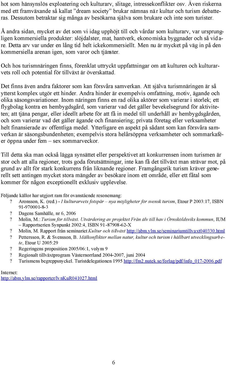 Å andra sidan, mycket av det som vi idag upphöjt till och vårdar som kulturarv, var ursprungligen kommersiella produkter: slöjdalster, mat, hantverk, ekono miska byggnader och så vid a- re.