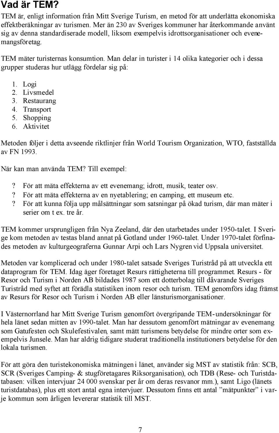 Man delar in turister i 14 olika kategorier och i dessa grupper studeras hur utlägg fördelar sig på: 1. Logi 2. Livsmedel 3. Restaurang 4. Transport 5. Shopping 6.