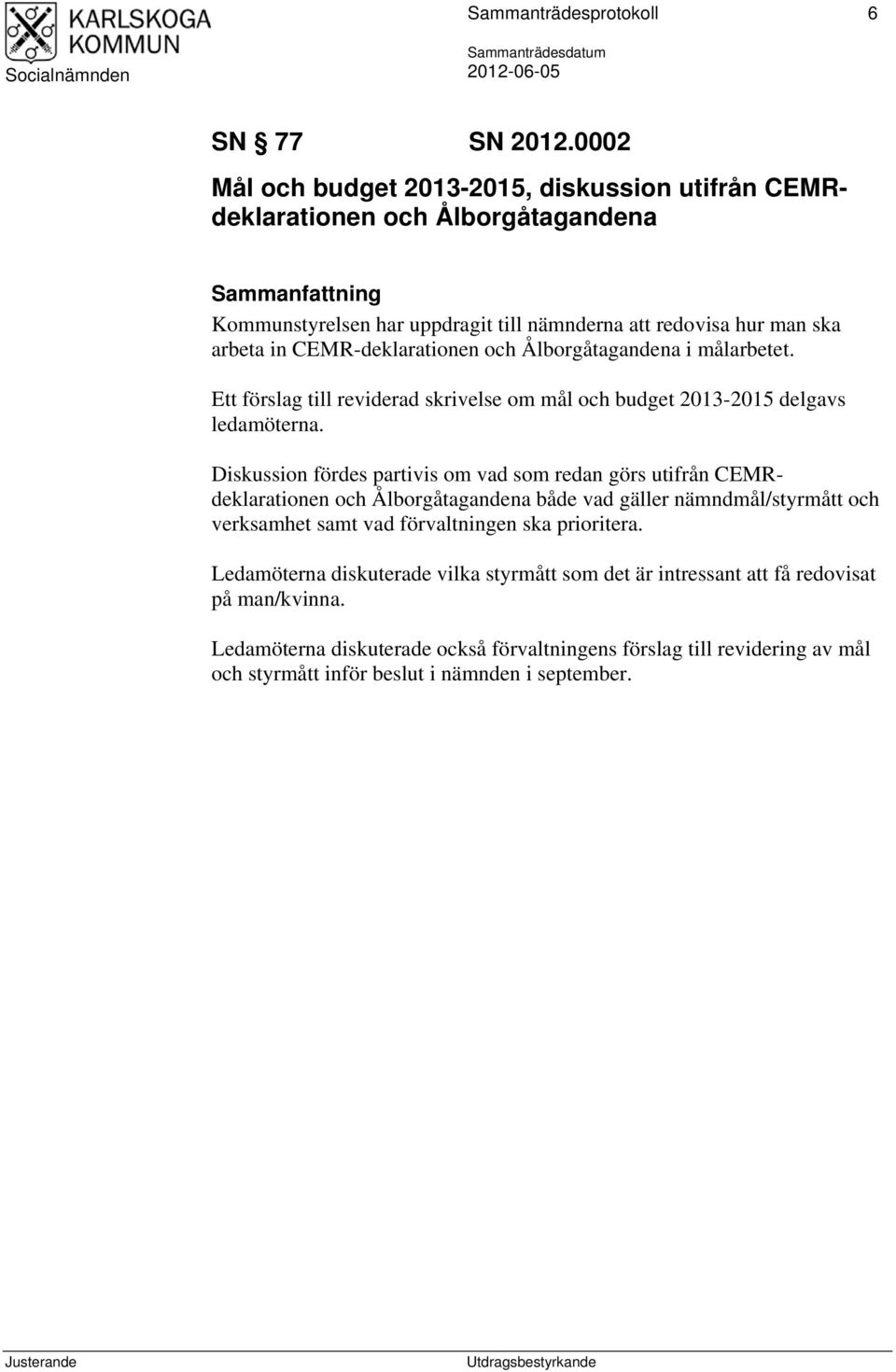 CEMR-deklarationen och Ålborgåtagandena i målarbetet. Ett förslag till reviderad skrivelse om mål och budget 2013-2015 delgavs ledamöterna.