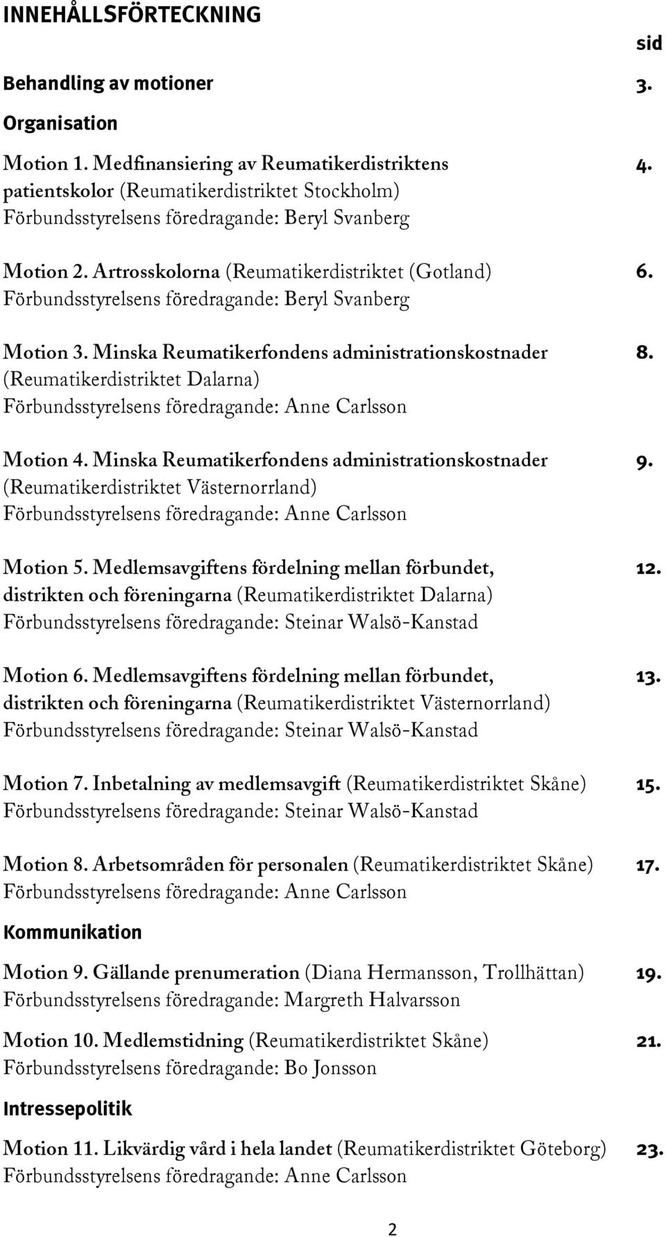 Förbundsstyrelsens föredragande: Beryl Svanberg Motion 3. Minska Reumatikerfondens administrationskostnader 8. (Reumatikerdistriktet Dalarna) Förbundsstyrelsens föredragande: Anne Carlsson Motion 4.