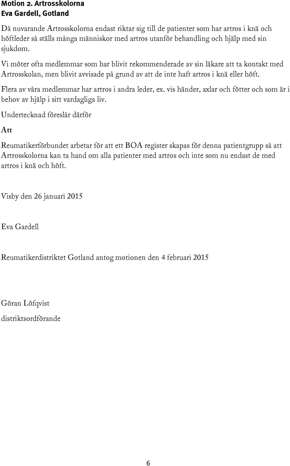 hjälp med sin sjukdom. Vi möter ofta medlemmar som har blivit rekommenderade av sin läkare att ta kontakt med Artrosskolan, men blivit avvisade på grund av att de inte haft artros i knä eller höft.