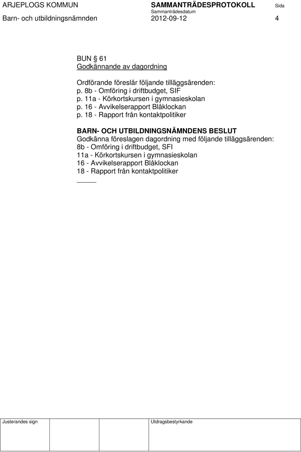 18 - Rapport från kontaktpolitiker BARN- OCH UTBILDNINGSNÄMNDENS BESLUT Godkänna föreslagen dagordning med följande