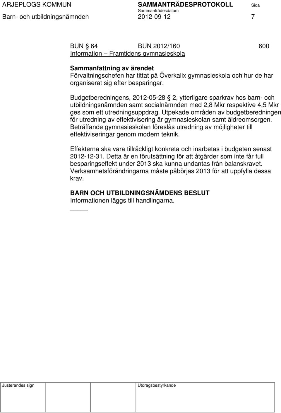 Utpekade områden av budgetberedningen för utredning av effektivisering är gymnasieskolan samt äldreomsorgen.