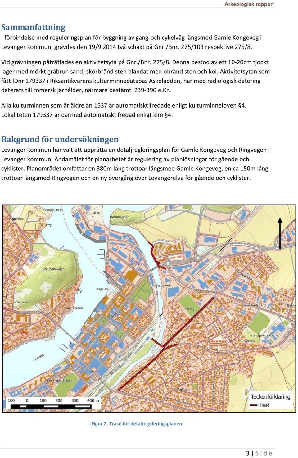 Aktivitetsytansom fått IDnr179337i RiksantikvarenskulturminnedatabasAskeladden,har med radiologiskdatering dateratstill romerskjärnålder,närmarebestämt 239-390e.Kr.