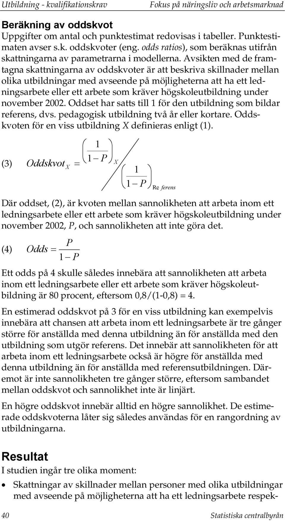 Avsikten med de framtagna skattningarna av oddskvoter är att beskriva skillnader mellan olika utbildningar med avseende på möjligheterna att ha ett ledningsarbete eller ett arbete som kräver