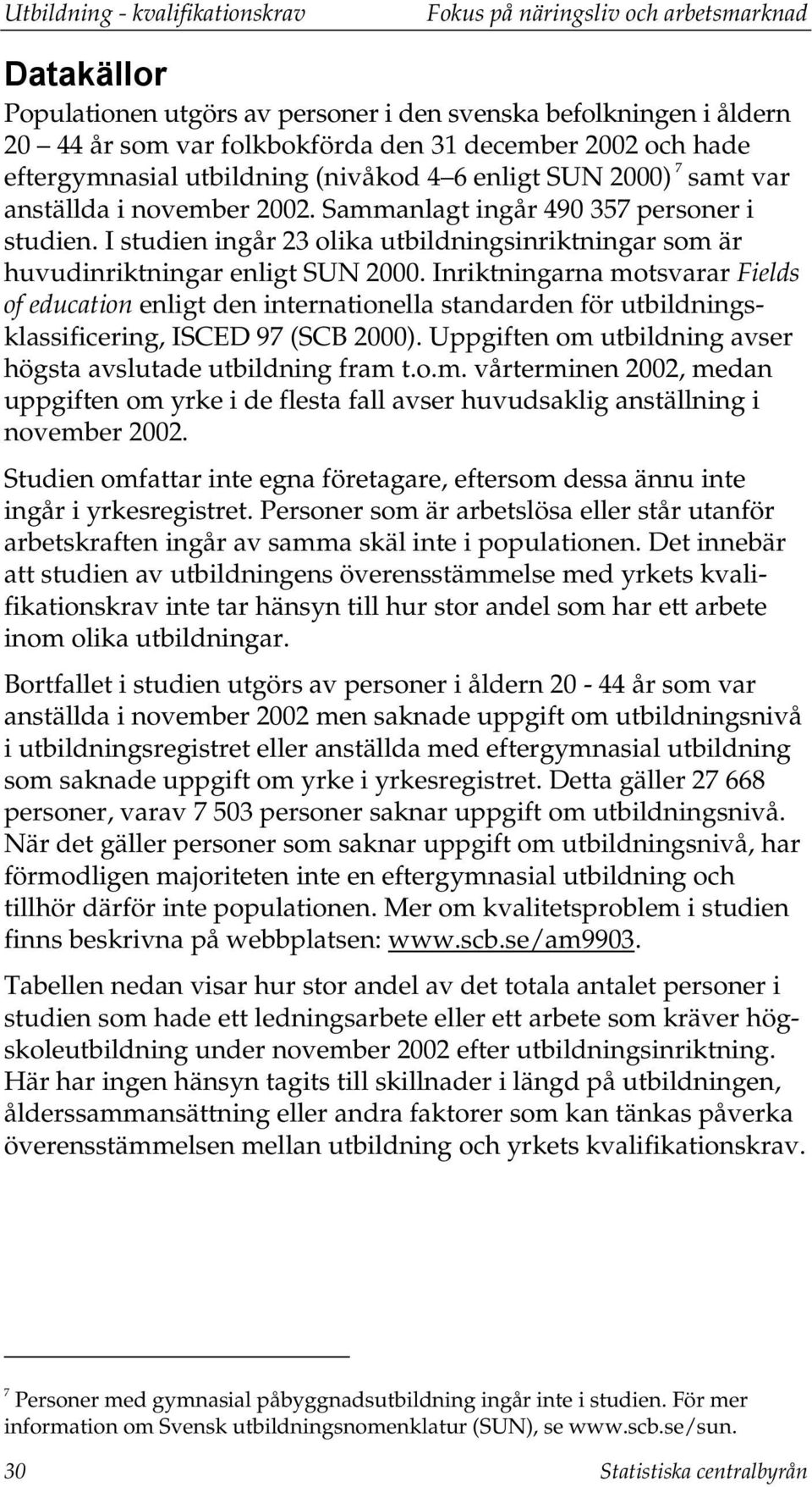 I studien ingår 23 olika utbildningsinriktningar som är huvudinriktningar enligt SUN 2000.