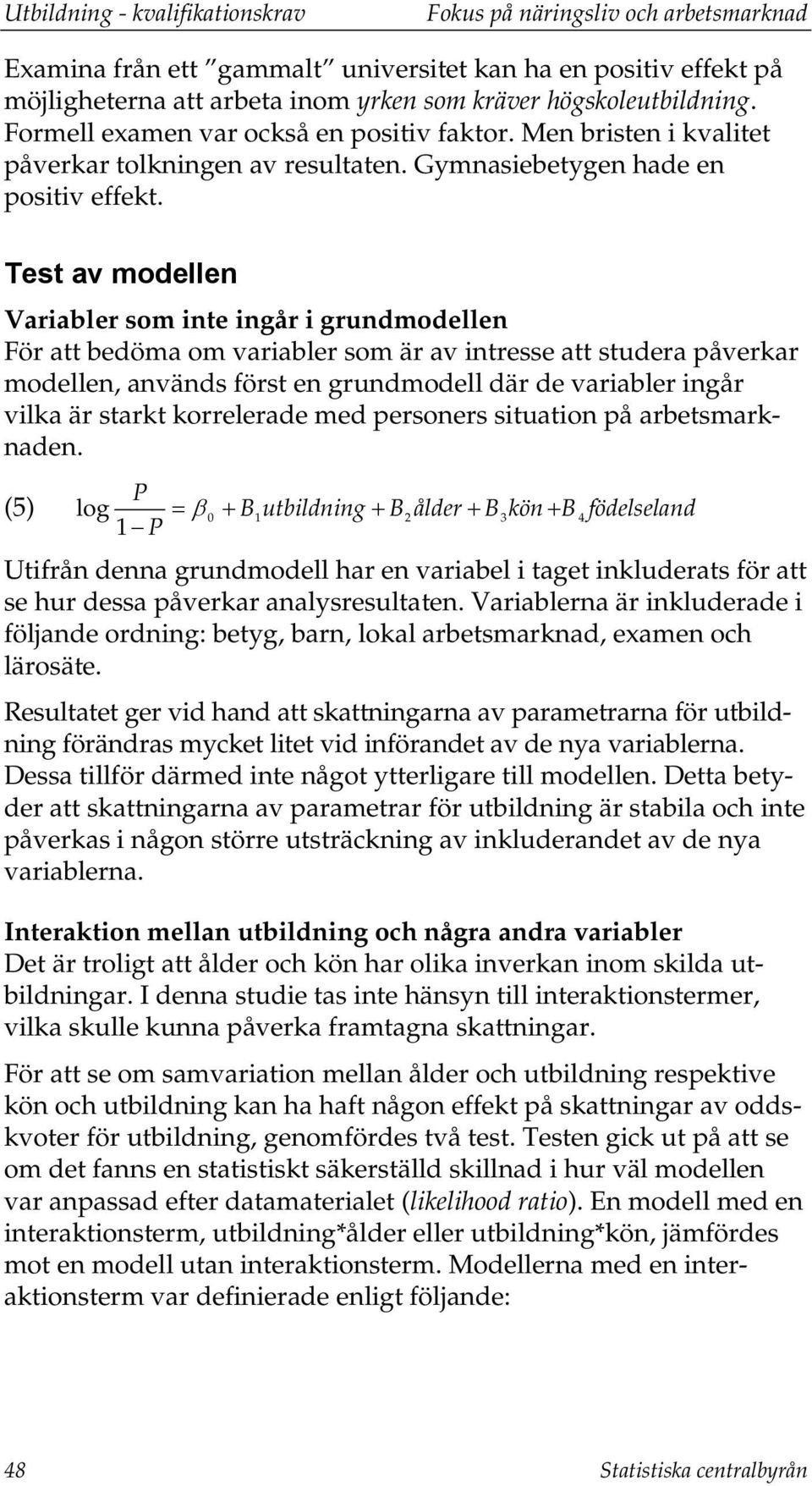 Test av modellen Variabler som inte ingår i grundmodellen För att bedöma om variabler som är av intresse att studera påverkar modellen, används först en grundmodell där de variabler ingår vilka är