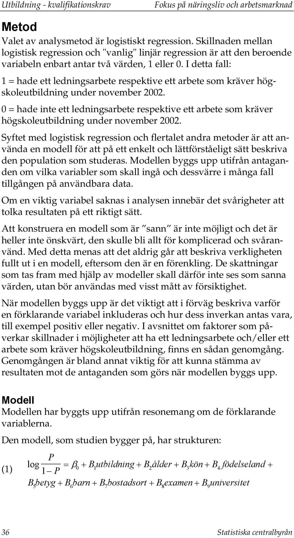 I detta fall: 1 = hade ett ledningsarbete respektive ett arbete som kräver högskoleutbildning under november 2002.