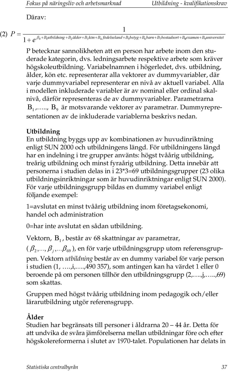 utbildning, ålder, kön etc. representerar alla vektorer av dummyvariabler, där varje dummyvariabel representerar en nivå av aktuell variabel.