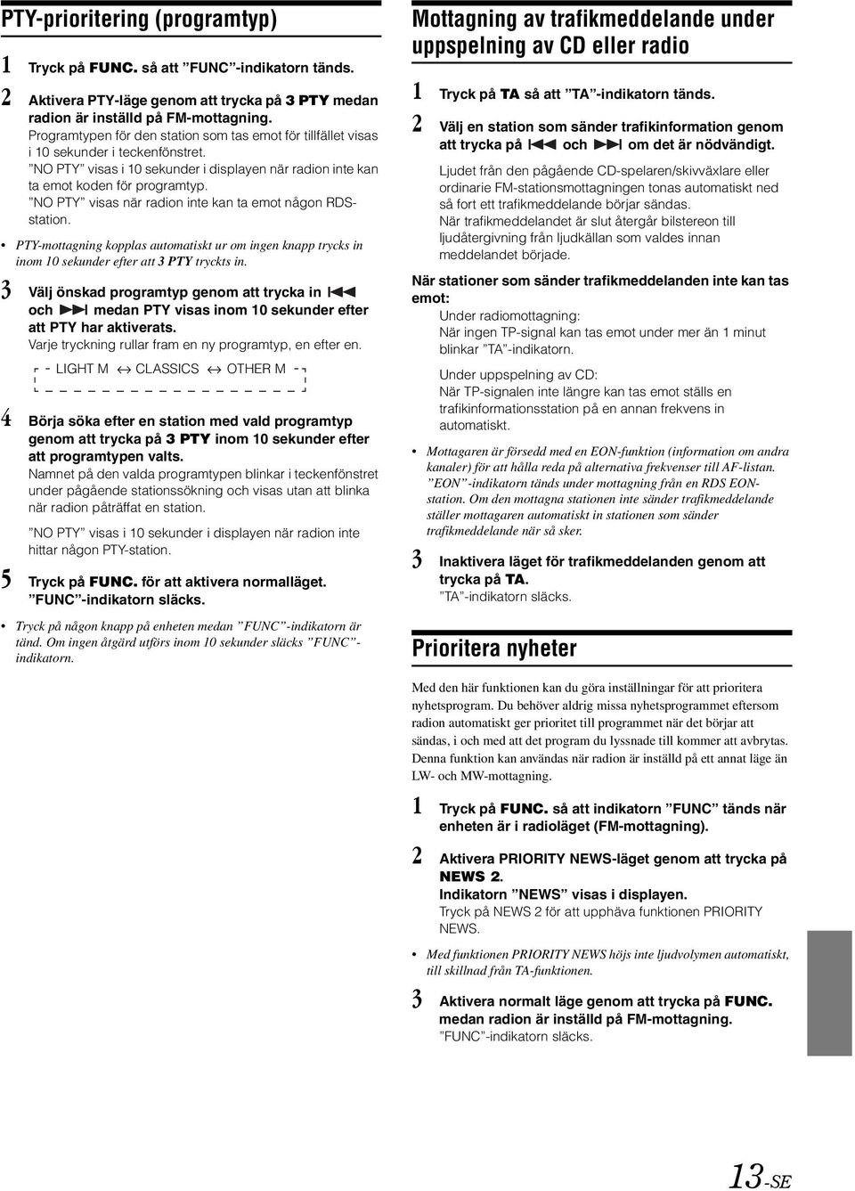 NO PTY visas när radion inte kan ta emot någon RDSstation. PTY-mottagning kopplas automatiskt ur om ingen knapp trycks in inom 10 sekunder efter att 3 PTY tryckts in.