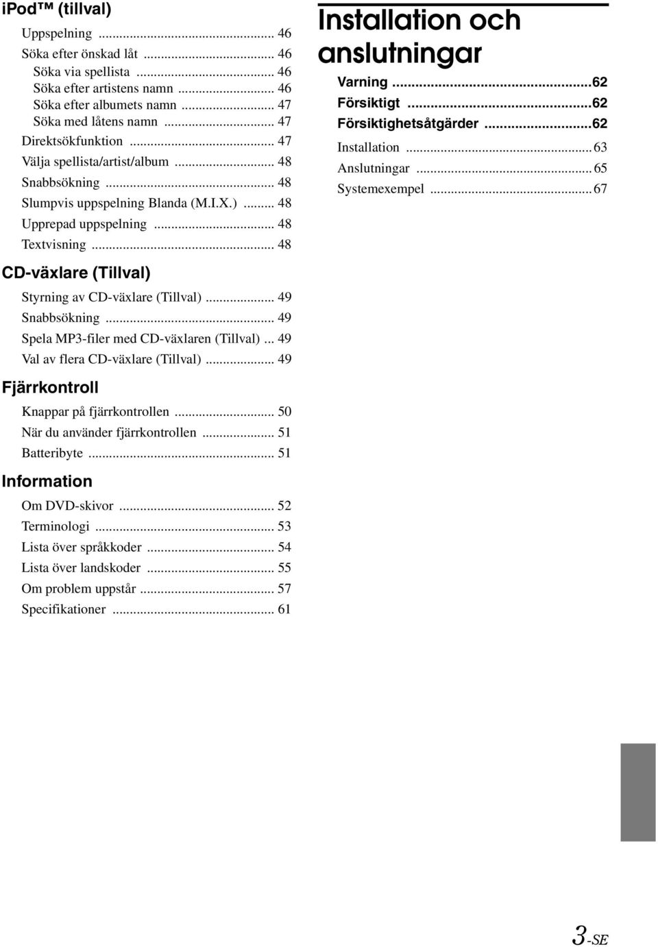 ..62 Försiktighetsåtgärder...62 Installation...63 Anslutningar...65 Systemexempel...67 CD-växlare (Tillval) Styrning av CD-växlare (Tillval)... 49 Snabbsökning.