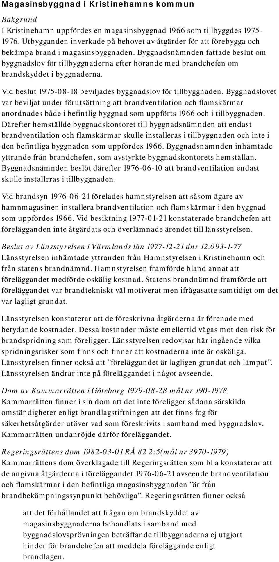 Byggnadsnämnden fattade beslut om byggnadslov för tillbyggnaderna efter hörande med brandchefen om brandskyddet i byggnaderna. Vid beslut 1975-08-18 beviljades byggnadslov för tillbyggnaden.