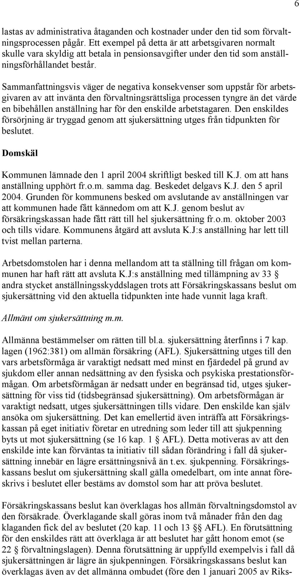 Sammanfattningsvis väger de negativa konsekvenser som uppstår för arbetsgivaren av att invänta den förvaltningsrättsliga processen tyngre än det värde en bibehållen anställning har för den enskilde