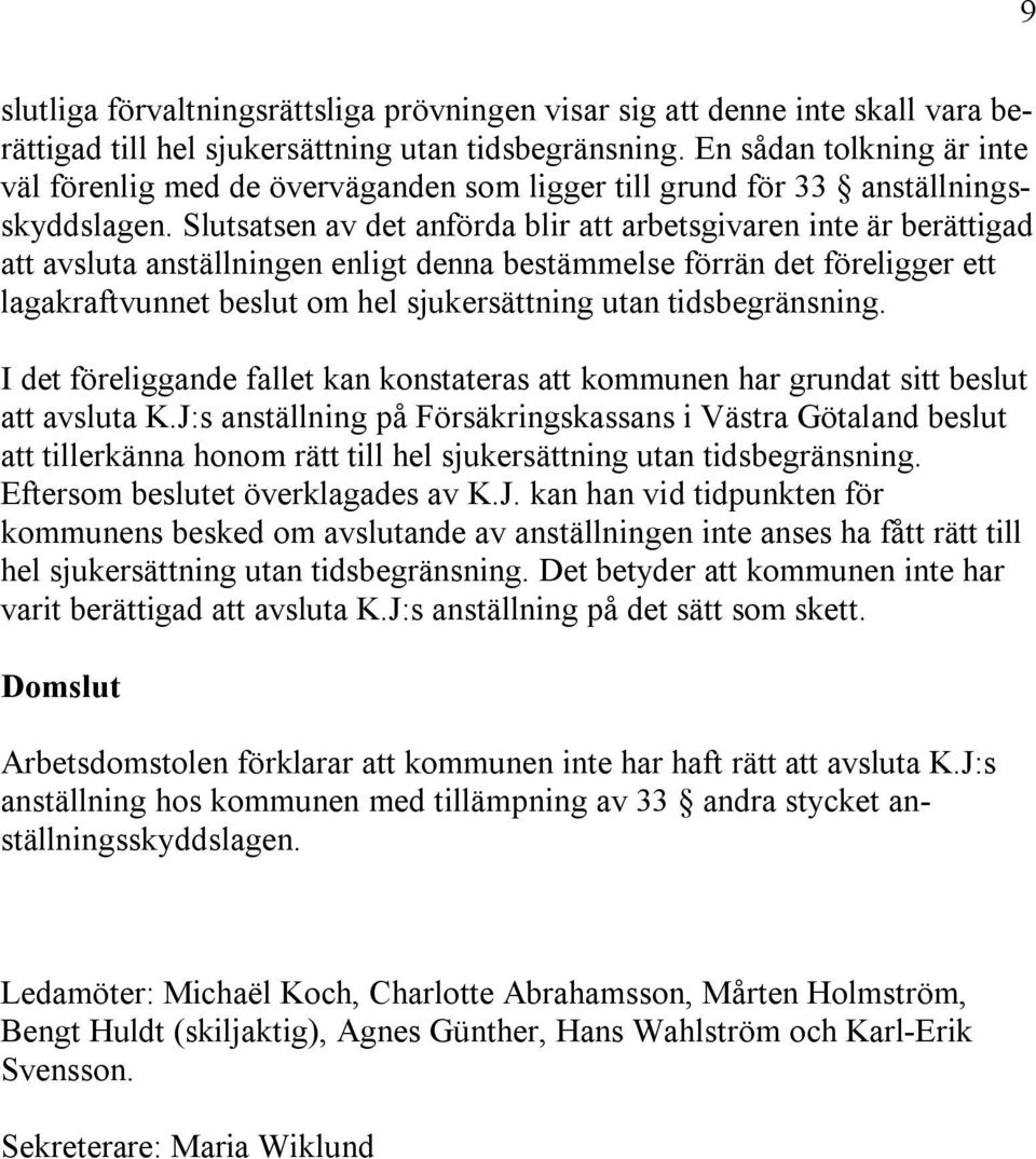 Slutsatsen av det anförda blir att arbetsgivaren inte är berättigad att avsluta anställningen enligt denna bestämmelse förrän det föreligger ett lagakraftvunnet beslut om hel sjukersättning utan