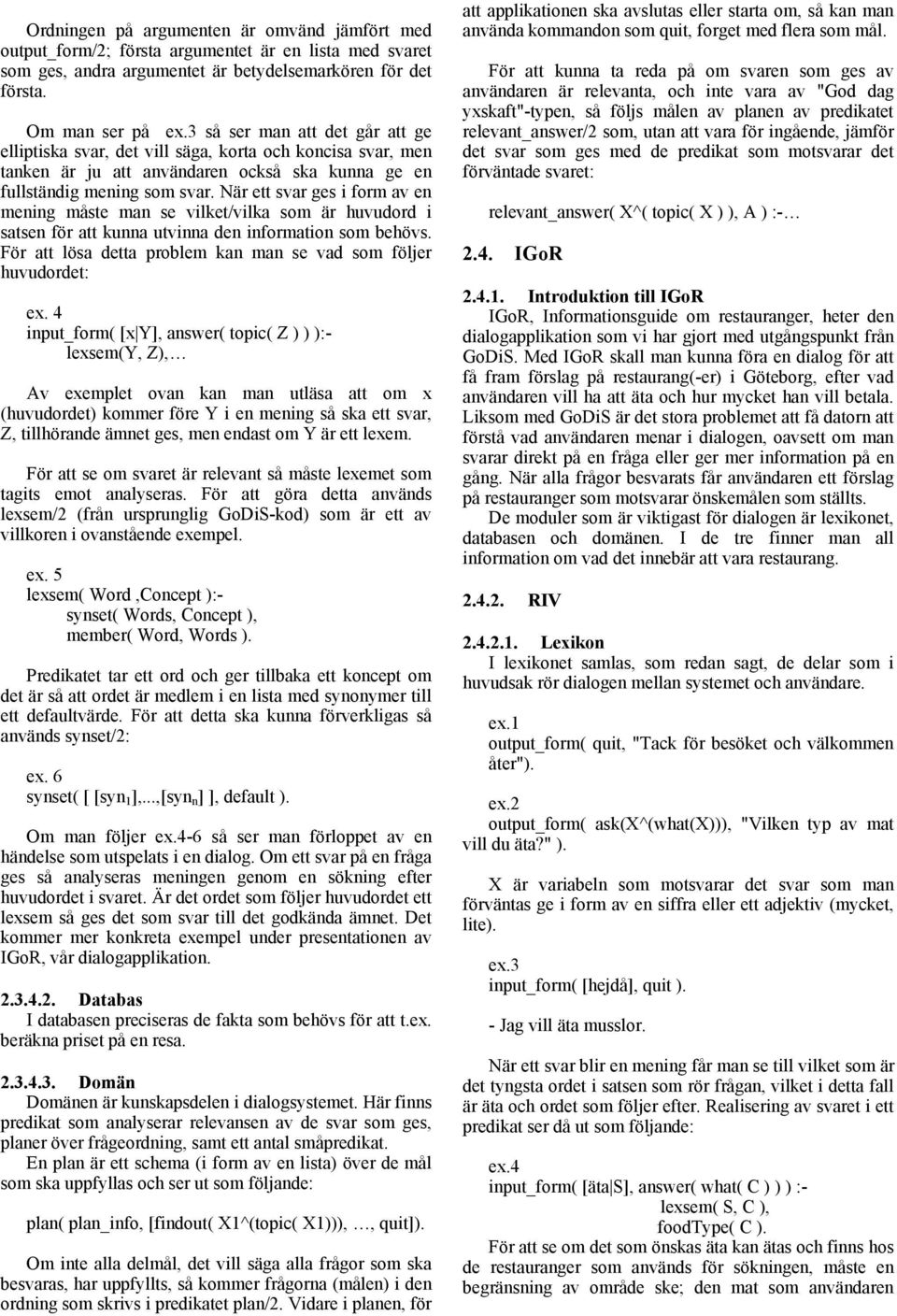 se vilket/vilka som är huvudord i satsen för att kunna utvinna den information som behövs För att lösa detta problem kan man se vad som följer huvudordet: ex 4 input_form( [x Y], answer( topic( Z ) )