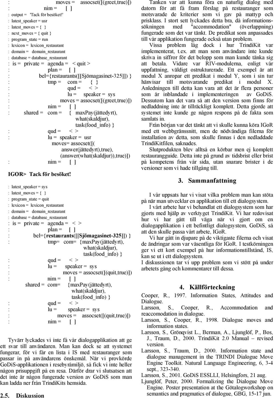 = agenda = < quit > : plan = [ ] : bel={restaurants([[sjömagasinet-325]]) } : tmp = com = { } : moves = assocset([(greet,true)]) : shared = com = { maxpay(jättedyrt), what(skaldjur), task(food_info)