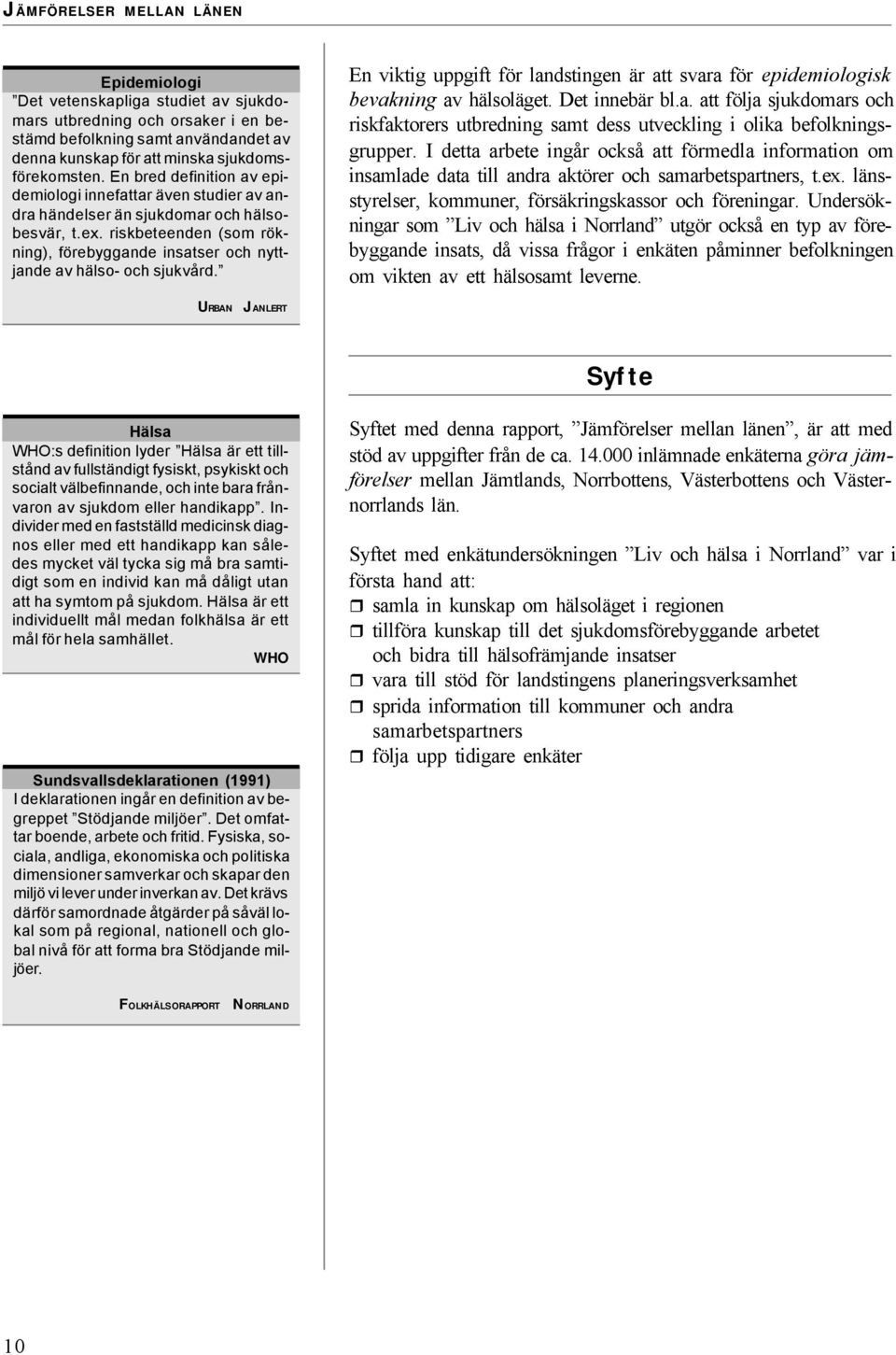 riskbeteenden (som rökning), förebyggande insatser och nyttjande av hälso- och sjukvård. En viktig uppgift för landstingen är att svara för epidemiologisk bevakning av hälsoläget. Det innebär bl.a. att följa sjukdomars och riskfaktorers utbredning samt dess utveckling i olika befolkningsgrupper.