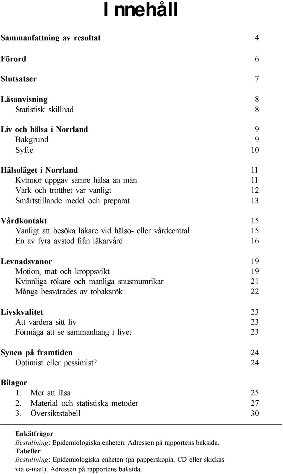 19 Motion, mat och kroppsvikt 19 Kvinnliga rökare och manliga snusmumrikar 21 Många besvärades av tobaksrök 22 Livskvalitet 23 Att värdera sitt liv 23 Förmåga att se sammanhang i livet 23 Synen på