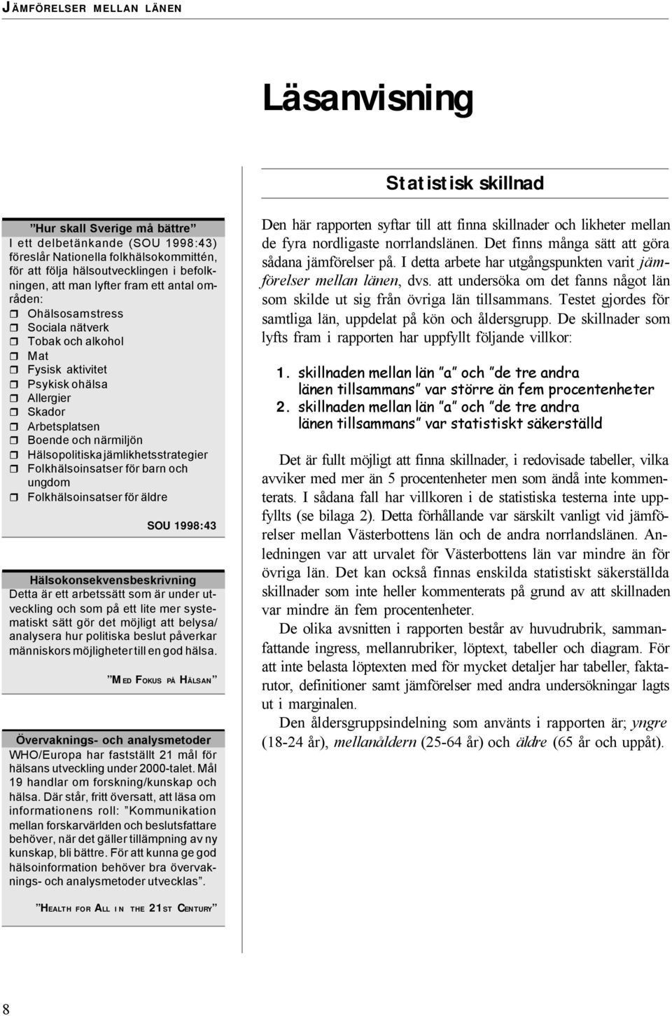 Folkhälsoinsatser för barn och ungdom Folkhälsoinsatser för äldre SOU 1998:43 Hälsokonsekvensbeskrivning Detta är ett arbetssätt som är under utveckling och som på ett lite mer systematiskt sätt gör