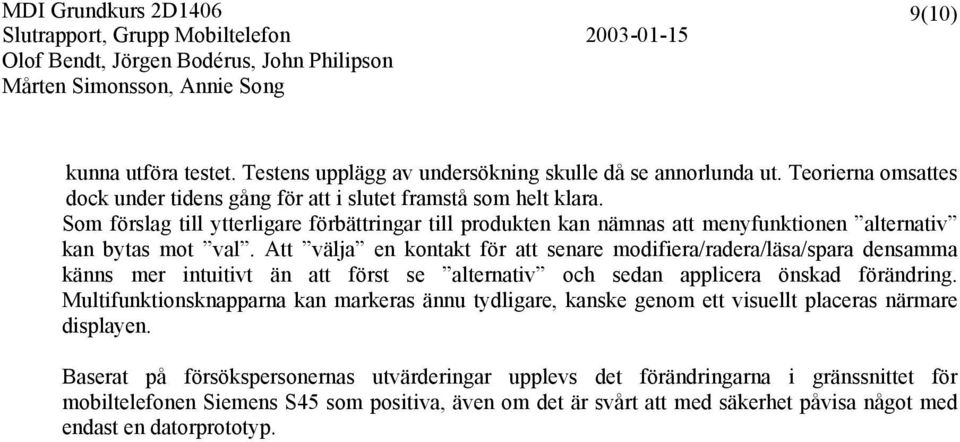 Att välja en kontakt för att senare modifiera/radera/läsa/spara densamma känns mer intuitivt än att först se alternativ och sedan applicera önskad förändring.