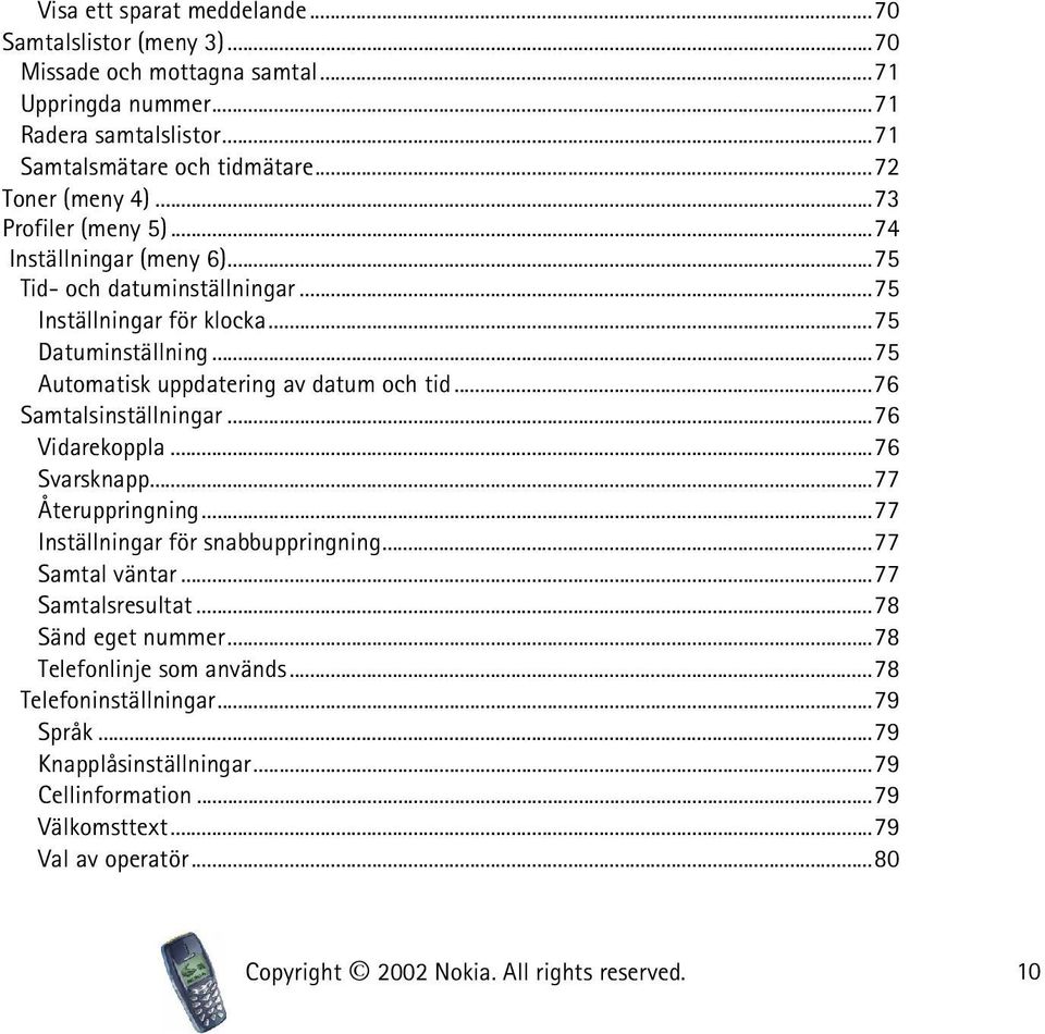 ..76 Samtalsinställningar...76 Vidarekoppla...76 Svarsknapp...77 Återuppringning...77 Inställningar för snabbuppringning...77 Samtal väntar...77 Samtalsresultat...78 Sänd eget nummer.