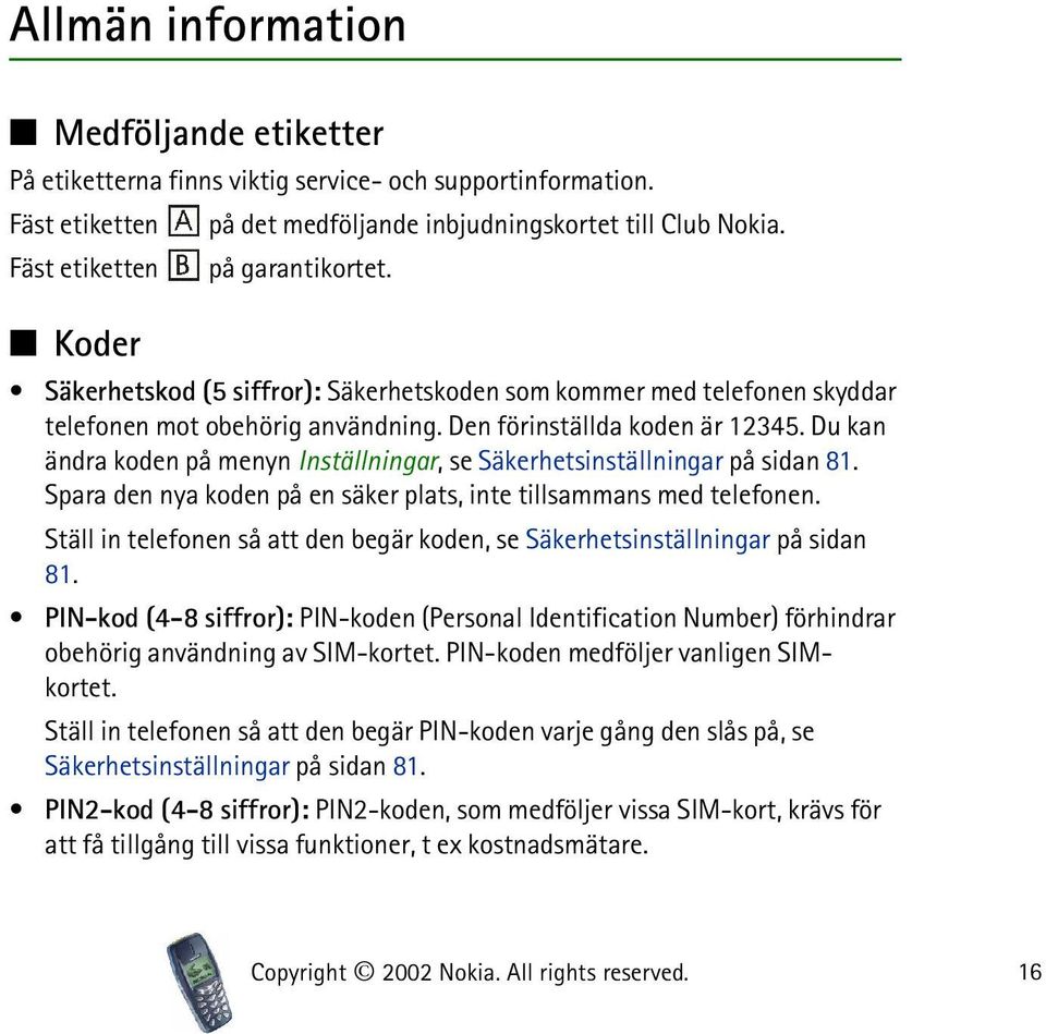 Du kan ändra koden på menyn Inställningar, se Säkerhetsinställningar på sidan 81. Spara den nya koden på en säker plats, inte tillsammans med telefonen.