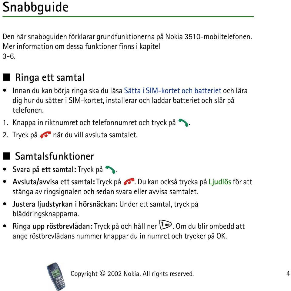 Knappa in riktnumret och telefonnumret och tryck på. 2. Tryck på när du vill avsluta samtalet. Samtalsfunktioner Svara på ett samtal: Tryck på. Avsluta/avvisa ett samtal: Tryck på.