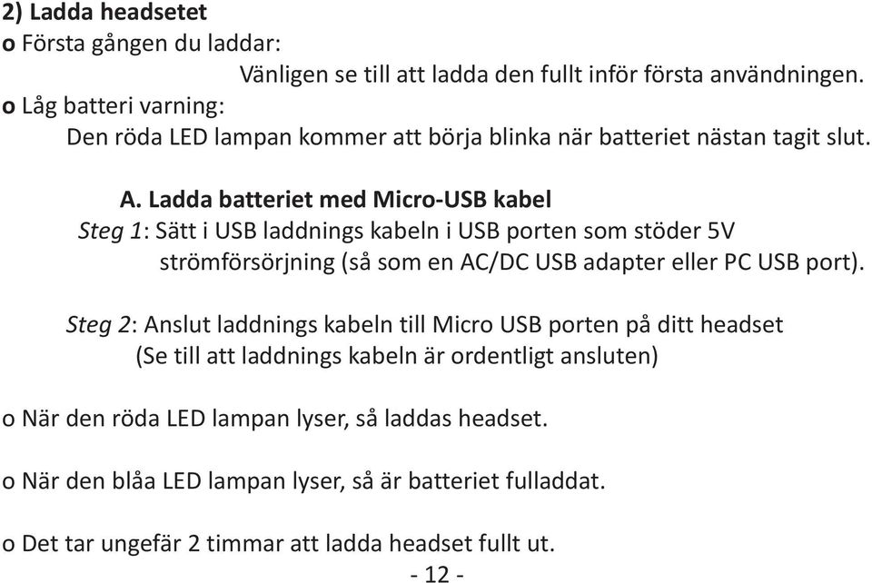 Ladda batteriet med Micro-USB kabel Steg 1: Sätt i USB laddnings kabeln i USB porten som stöder 5V strömförsörjning (så som en AC/DC USB adapter eller PC USB port).