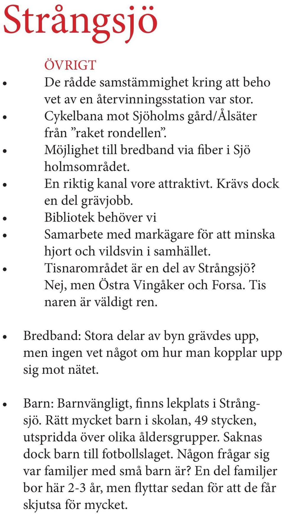 Nej, men Östra Vingåker och Forsa. Tis naren är väldigt ren. Bredband: Stora delar av byn grävdes upp, men ingen vet något om hur man kopplar upp sig mot nätet.