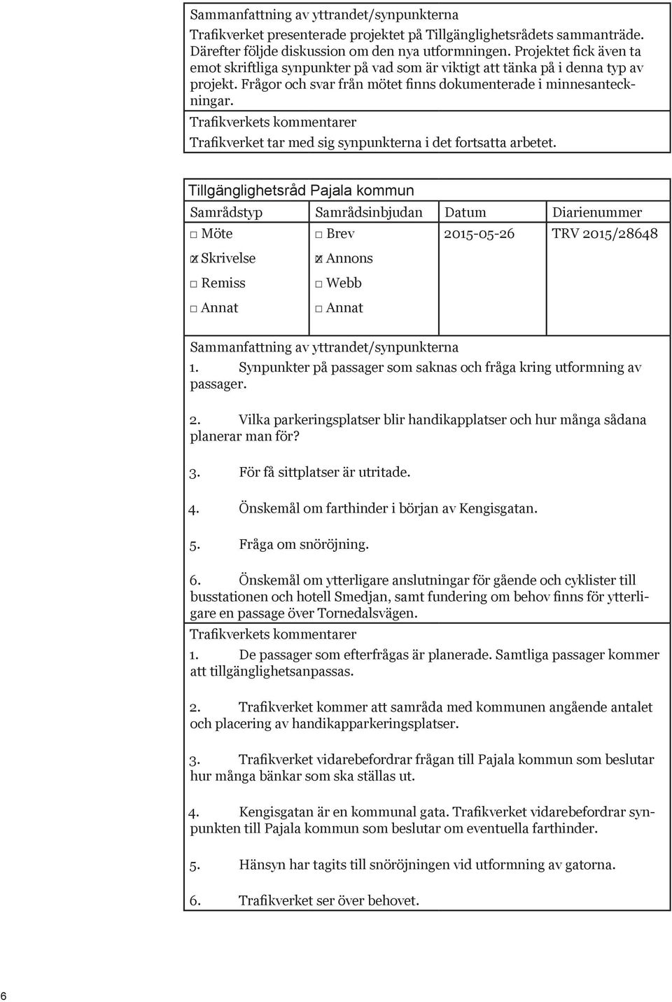 Trafikverket tar med sig synpunkterna i det fortsatta arbetet. Tillgänglighetsråd Pajala kommun 2015-05-26 TRV 2015/28648 1. Synpunkter på passager som saknas och fråga kring utformning av passager.