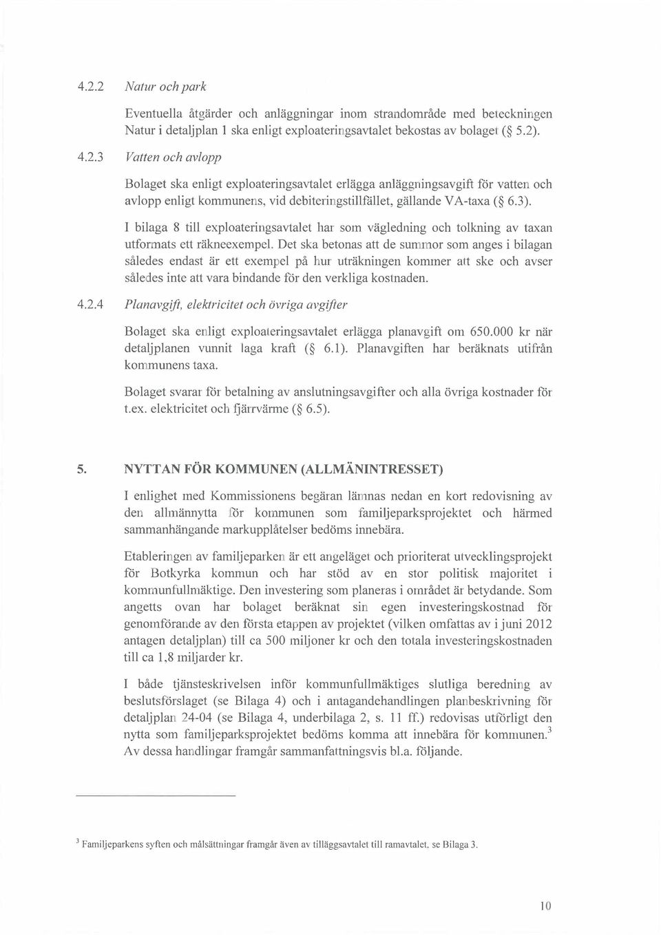 Det ska betonas att de summor som anges i bilagan sledes endast r ett exempel p hur utrkningen kommer att ske och avser sledes inte att vara bindande fr den verkliga kostnaden. 4.2.