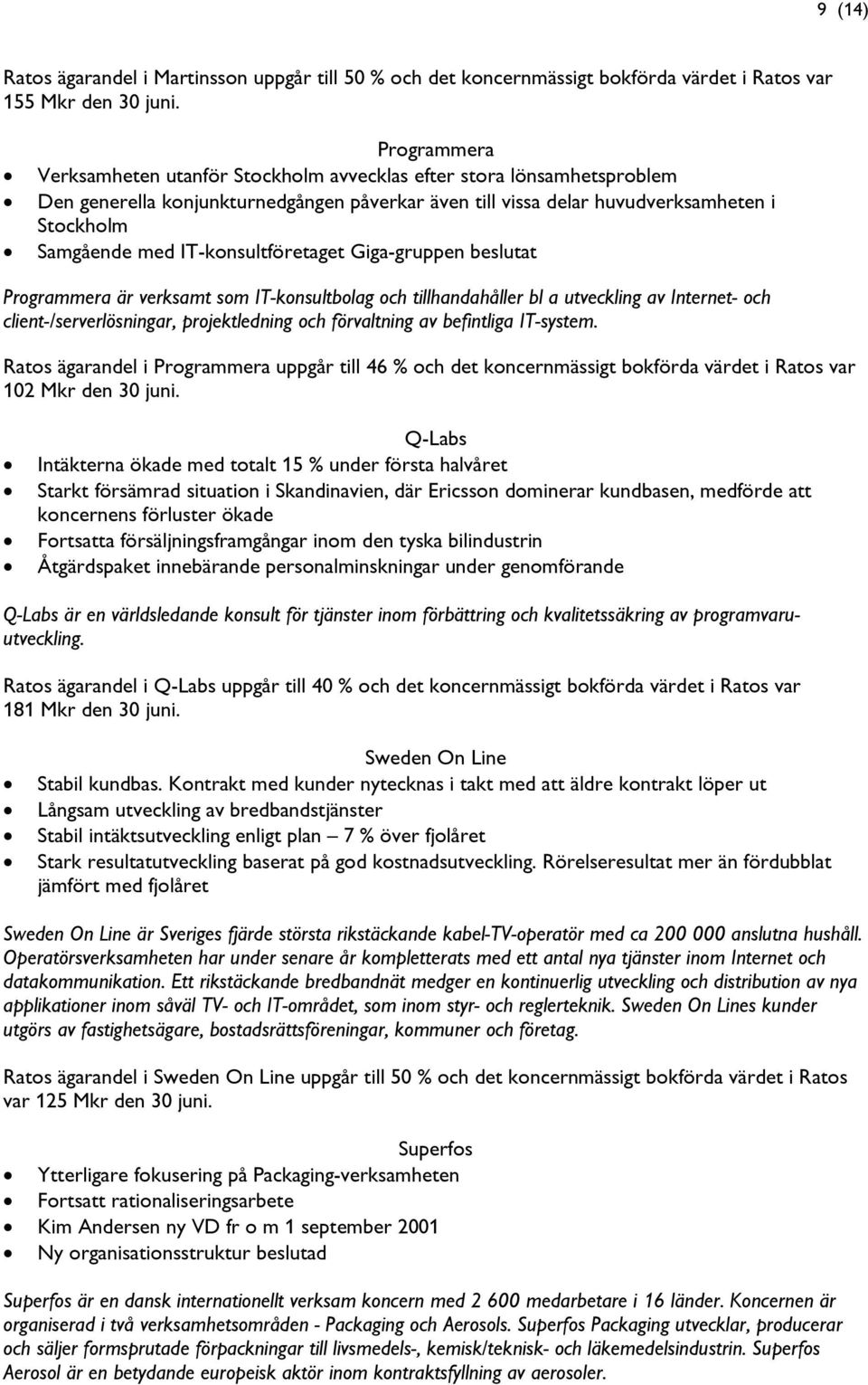 IT-konsultföretaget Giga-gruppen beslutat Programmera är verksamt som IT-konsultbolag och tillhandahåller bl a utveckling av Internet- och client-/serverlösningar, projektledning och förvaltning av