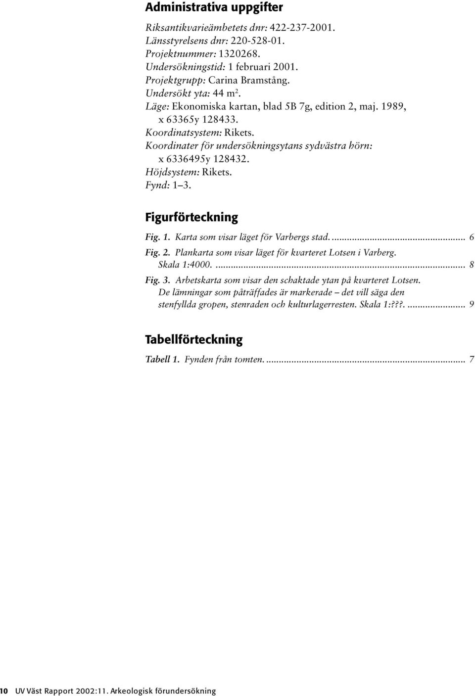 Höjdsystem: Rikets. Fynd: 1 3. Figurförteckning Fig. 1. Karta som visar läget för Varbergs stad.... 6 Fig. 2. Plankarta som visar läget för kvarteret Lotsen i Varberg. Skala 1:4000.... 8 Fig. 3. Arbetskarta som visar den schaktade ytan på kvarteret Lotsen.