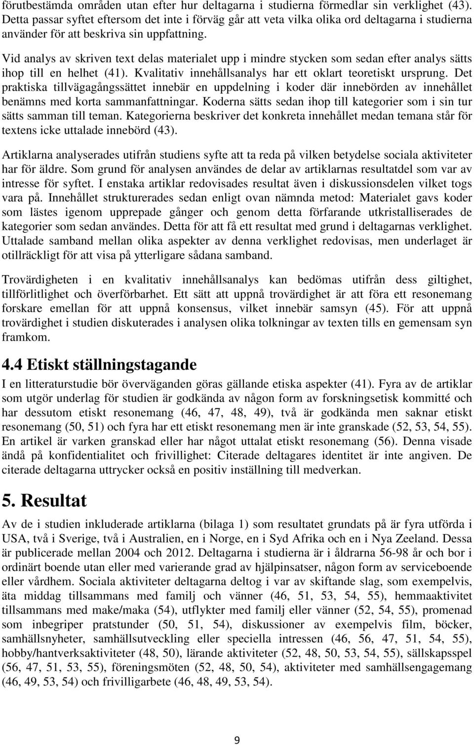 Vid analys av skriven text delas materialet upp i mindre stycken som sedan efter analys sätts ihop till en helhet (41). Kvalitativ innehållsanalys har ett oklart teoretiskt ursprung.