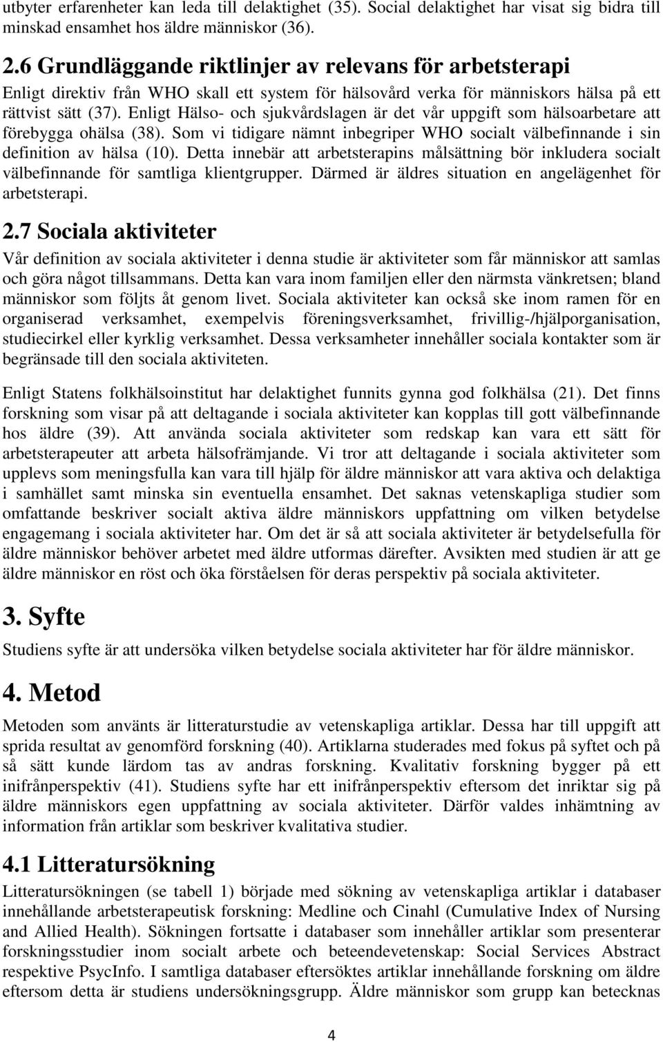 Enligt Hälso- och sjukvårdslagen är det vår uppgift som hälsoarbetare att förebygga ohälsa (38). Som vi tidigare nämnt inbegriper WHO socialt välbefinnande i sin definition av hälsa (10).